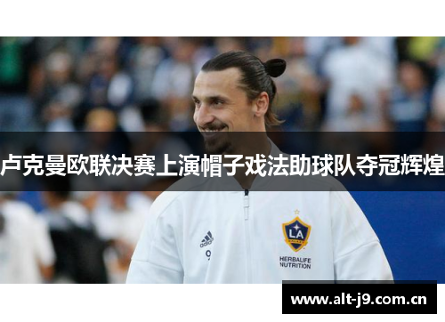 卢克曼欧联决赛上演帽子戏法助球队夺冠辉煌